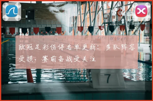 欧冠足彩伤停名单更新:多队阵容受损,赛前备战受关注