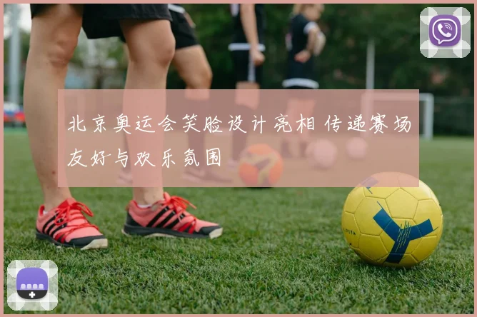 北京奥运会笑脸设计亮相 传递赛场友好与欢乐氛围