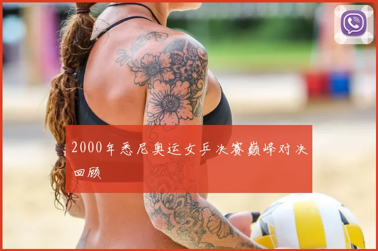2000年悉尼奥运女乒决赛巅峰对决回顾