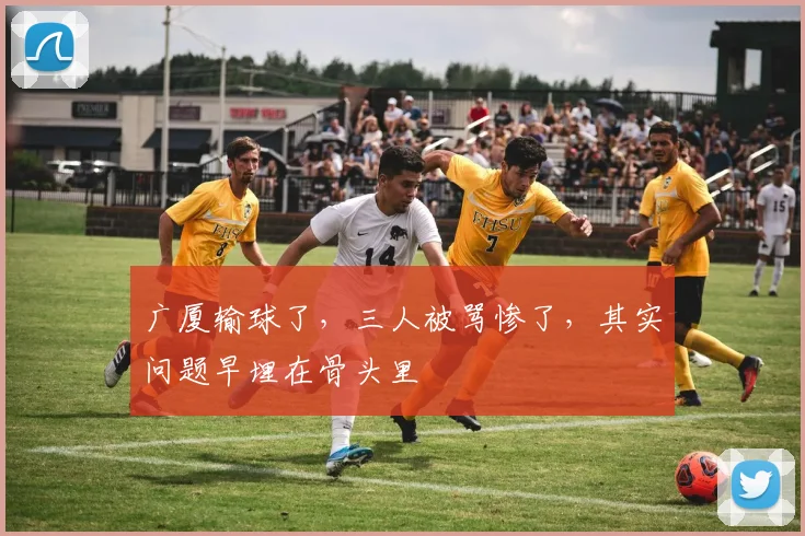 广厦输球了,三人被骂惨了,其实问题早埋在骨头里