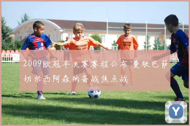 2009欧冠半决赛赛程公布 曼联巴萨切尔西阿森纳备战焦点战