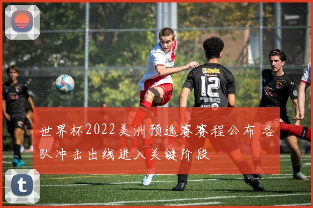 世界杯2022美洲预选赛赛程公布 各队冲击出线进入关键阶段