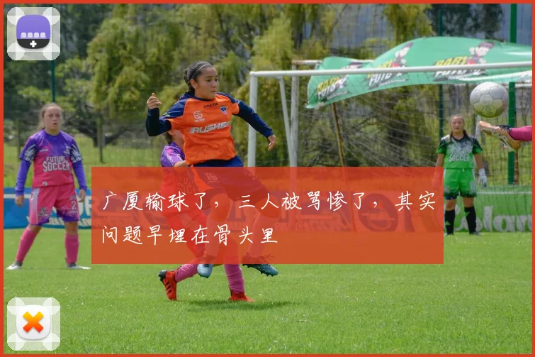 广厦输球了,三人被骂惨了,其实问题早埋在骨头里