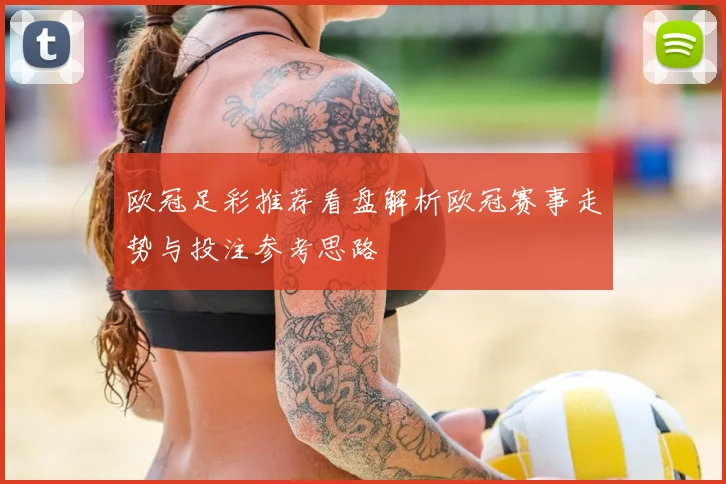 欧冠足彩推荐看盘解析欧冠赛事走势与投注参考思路